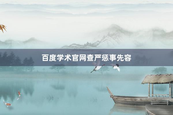 百度学术官网查严惩事先容